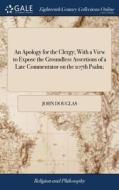 An Apology For The Clergy; With A View To Expose The Groundless Assertions Of A Late Commentator On The 107th Psalm; di John Douglas edito da Gale Ecco, Print Editions