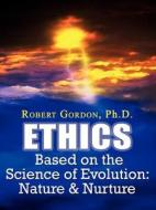 Ethics Based on the Science of Evolution: Nature & Nurture di Robert Gordon edito da AUTHORHOUSE