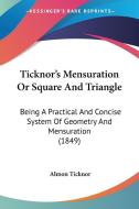 Ticknor's Mensuration Or Square And Triangle: Being A Practical And Concise System Of Geometry And Mensuration (1849) di Almon Ticknor edito da Kessinger Publishing, Llc