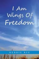 I Am Wings Of Freedom di Debbie Rye edito da Balboa Press