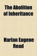 The Abolition Of Inheritance di Harlan Eugene Read edito da General Books Llc