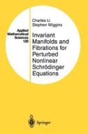 Invariant Manifolds and Fibrations for Perturbed Nonlinear Schrödinger Equations di Charles Li, Stephen Wiggins edito da Springer New York