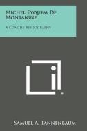 Michel Eyquem de Montaigne: A Concise Bibliography di Samuel a. Tannenbaum edito da Literary Licensing, LLC