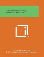 How to Solve Typical Business Problems di William R. Basset, B. C. Forbes Publishing Company edito da Literary Licensing, LLC