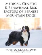 Medical, Genetic & Behavioral Risk Factors of Bernese Mountain Dogs di Ross D. Clark Dvm edito da Xlibris