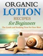 Organic Lotion Recipes for Beginners: The Gentle and Soothing Treat for Your Skin! di Angelina Jacobs edito da Createspace