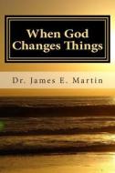 When God Changes Things: A New Look at Life Altering Events di Dr James E. Martin edito da Createspace