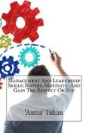 Management and Leadership Skills: Inspire, Motivate, and Gain the Respect of You di 'Asma' H. Tahan edito da Createspace
