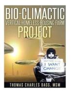 Bio-Climactic Vertical-Homeless-Housing-Farm Project di Thomas Charles Bass Jr edito da Createspace
