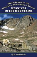 Meanings in the Mountains: Place Names in the Absaroka-Beartooths and Crazies di Jeffrey Strickler edito da SWEETGRASS BOOKS