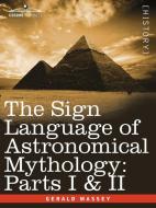The Sign Language of Astronomical Mythology: Parts I & II di Gerald Massey edito da COSIMO CLASSICS