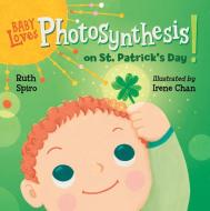Baby Loves Photosynthesis On St. Patrick's Day! di Ruth Spiro, Irene Chan edito da Charlesbridge Publishing,U.S.