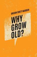 Why Grow Old di ORISON SWETT MARDEN edito da Lightning Source Uk Ltd