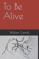 TO BE ALIVE di William Carroll edito da INDEPENDENTLY PUBLISHED