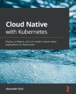 Cloud Native With Kubernetes di Alexander Raul edito da Packt Publishing Limited