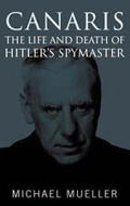 Canaris: the Life and Death of Hitler's Spymaster di Michael Mueller edito da Greenhill Books