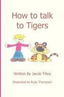 How to Talk to Tigers di Jacob Tilley edito da New Generation Publishing