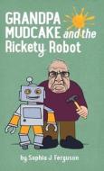 Grandpa Mudcake and the Rickety Robot di Sophia J. Ferguson edito da Macnaughtan Books