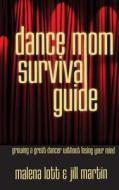 Dance Mom Survival Guide: Growing a Great Dancer Without Losing Your Mind di Malena Lott, Jill Martin edito da Buzz Books USA