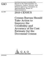 2010 Census: Census Bureau Should Take Action to Improve the Credibility and Accuracy of Its Cost Estimate for the Decennial Census di United States Government Account Office edito da Createspace Independent Publishing Platform