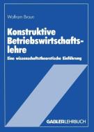 Konstruktive Betriebswirtschaftslehre di Wolfram Braun edito da Gabler Verlag