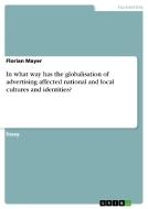In what way has the globalisation of advertising affected national and local cultures and identities? di Florian Mayer edito da GRIN Publishing