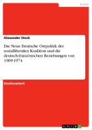 Die Neue Deutsche Ostpolitik der sozialliberalen Koalition und die deutsch-französischen Beziehungen von 1969-1974 di Alexander Stock edito da GRIN Publishing