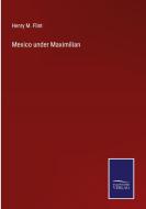 Mexico under Maximilian di Henry M. Flint edito da Salzwasser-Verlag