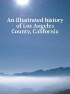 An Illustrated History Of Los Angeles County, California di Lewis Publishing edito da Book On Demand Ltd.