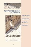 Towards a Genealogy of Spectacle: Understanding Contemporary Spectacular Experiences di Yunus Tuncel edito da EYECORNER PR