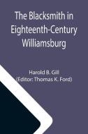 The Blacksmith in Eighteenth-Century Williamsburg; An Account of His Life & Times and of His Craft di Harold B. Gill edito da Alpha Editions