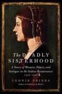 The Deadly Sisterhood: A Story of Women, Power, and Intrigue in the Italian Renaissance, 1427-1527 di Leonie Frieda edito da Harper Torch