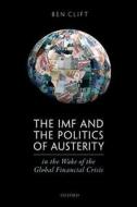 The IMF and the Politics of Austerity in the Wake of the Global Financial Crisis di Ben Clift edito da OXFORD UNIV PR