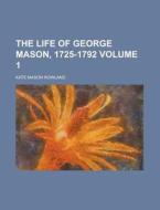 The Life Of George Mason, 1725-1792 (volume 1) di Kate Mason Rowland edito da General Books Llc