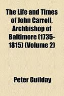 The Life And Times Of John Carroll, Archbishop Of Baltimore (1735-1815) di Peter Guilday edito da General Books Llc