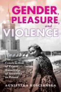 Gender, Pleasure, and Violence: The Construction of Expert Knowledge of Sexuality in Poland di Ko& edito da INDIANA UNIV PR
