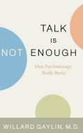 Talk Is Not Enough: How Psychotherapy Really Works di Willard Gaylin, M. D. Willard Gaylin edito da LITTLE BROWN & CO