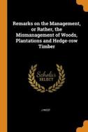 Remarks On The Management, Or Rather, The Mismanagement Of Woods, Plantations And Hedge-row Timber di J West edito da Franklin Classics