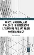 Roads, Mobility, And Violence In Indigenous Literature And Art From North America di Deena Rymhs edito da Taylor & Francis Ltd