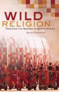 Wild Religion - Tracking the Sacred in South Africa di David Chidester edito da University of California Press