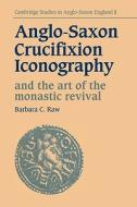 Anglo-Saxon Crucifixion Iconography and the Art of the Monastic Revival di Barbara Catherine Raw edito da Cambridge University Press