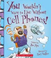 You Wouldn't Want to Live Without Cell Phones! di Jim Pipe edito da FRANKLIN WATTS