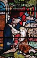 The Waiting Father: Sermons on the Parables of Jesus di Helmut Thielicke edito da Lutterworth Press