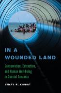 In a Wounded Land: Conservation, Extraction, and Human Well-Being in Coastal Tanzania di Vinay R. Kamat edito da UNIV OF ARIZONA PR