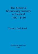 The Medieval Brickmaking Industry in England 1400-1450 di Terence Paul Smith edito da British Archaeological Reports Oxford Ltd