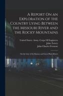 A Report On an Exploration of the Country Lying Between the Missouri River and the Rocky Mountains: On the Line of the Kansas and Great Platte Rivers di John Charles Fremont, John Torrey edito da LEGARE STREET PR