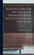 Selected Topics in the Theory of Divergent Series and of Continued Fractions di Edward Burr Van Vleck edito da LEGARE STREET PR