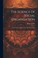 The Science of Social Organisation; or, The Laws of Manu in the Light of Theosophy di Bhagavan Das edito da LEGARE STREET PR