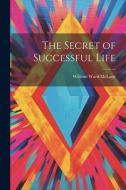 The Secret of Successful Life di William Ward McLane edito da LEGARE STREET PR