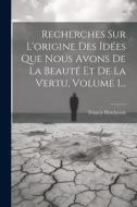 Recherches Sur L'origine Des Idées Que Nous Avons De La Beauté Et De La Vertu, Volume 1... di Francis Hutcheson edito da Creative Media Partners, LLC